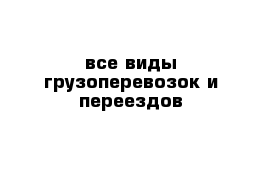 все виды грузоперевозок и переездов